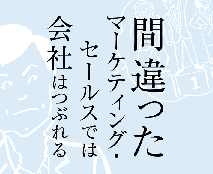 間違ったマーケティング・セールスでは会社は潰れる